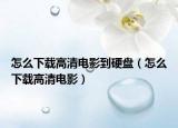 怎么下载高清电影到硬盘（怎么下载高清电影）