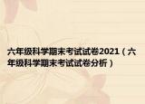 六年级科学期末考试试卷2021（六年级科学期末考试试卷分析）