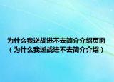 为什么我逆战进不去简介介绍页面（为什么我逆战进不去简介介绍）