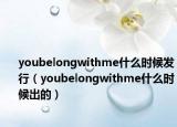 youbelongwithme什么时候发行（youbelongwithme什么时候出的）