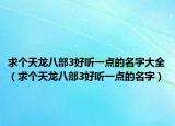 求个天龙八部3好听一点的名字大全（求个天龙八部3好听一点的名字）