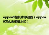 oppoa9相机水印设置（oppoa9怎么去相机水印）