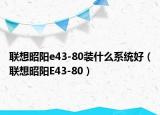 联想昭阳e43-80装什么系统好（联想昭阳E43-80）