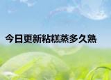今日更新粘糕蒸多久熟