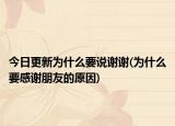 今日更新为什么要说谢谢(为什么要感谢朋友的原因)