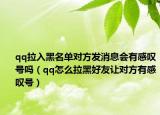 qq拉入黑名单对方发消息会有感叹号吗（qq怎么拉黑好友让对方有感叹号）