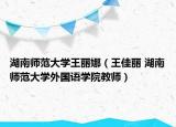 湖南师范大学王丽娜（王佳丽 湖南师范大学外国语学院教师）