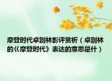 摩登时代卓别林影评赏析（卓别林的巜摩登时代》表达的意思是什）