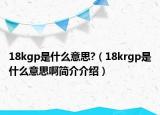 18kgp是什么意思?（18krgp是什么意思啊简介介绍）
