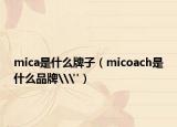 mica是什么牌子（micoach是什么品牌\