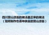 四川营山凉面的做法最正宗的做法（如何制作色香味俱全的营山凉面）