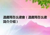 温庭筠怎么读音（温庭筠怎么读简介介绍）