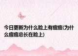 今日更新为什么脸上有痘痘(为什么痘痘总长在脸上)