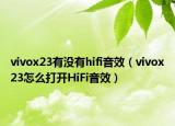 vivox23有没有hifi音效（vivox23怎么打开HiFi音效）