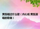 黄磊唱过什么歌（内心戏 黄磊演唱的歌曲）
