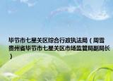 毕节市七星关区综合行政执法局（周雪 贵州省毕节市七星关区市场监管局副局长）