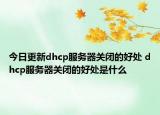 今日更新dhcp服务器关闭的好处 dhcp服务器关闭的好处是什么