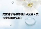 美吉特华南装饰城几点营业（美吉特华南装饰城）