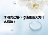 李湘离过婚?（李湘的前夫为什么离婚）