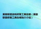 英雄联盟游戏修复工具在哪（英雄联盟修复工具在哪简介介绍）