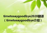 timetosaygoodbye2020翻译（timetosaygoodbye介绍）