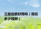 三星伯爵好用吗（现在多少钱啊）