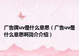 广告牌uv是什么意思（广告uv是什么意思啊简介介绍）