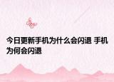 今日更新手机为什么会闪退 手机为何会闪退