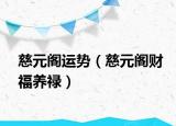 慈元阁运势（慈元阁财福养禄）