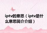 iptv的意思（iptv是什么意思简介介绍）