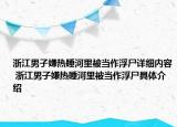 浙江男子嫌热睡河里被当作浮尸详细内容 浙江男子嫌热睡河里被当作浮尸具体介绍
