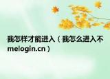 我怎样才能进入（我怎么进入不melogin.cn）