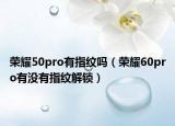 荣耀50pro有指纹吗（荣耀60pro有没有指纹解锁）