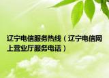 辽宁电信服务热线（辽宁电信网上营业厅服务电话）