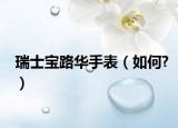 瑞士宝路华手表（如何?）