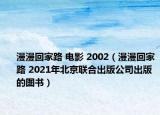 漫漫回家路 电影 2002（漫漫回家路 2021年北京联合出版公司出版的图书）