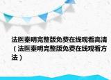 法医秦明完整版免费在线观看高清（法医秦明完整版免费在线观看方法）