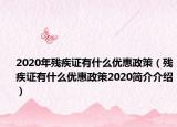 2020年残疾证有什么优惠政策（残疾证有什么优惠政策2020简介介绍）