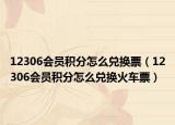 12306会员积分怎么兑换票（12306会员积分怎么兑换火车票）