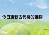 今日更新古代桥的雅称