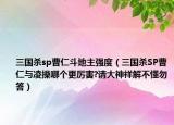 三国杀sp曹仁斗地主强度（三国杀SP曹仁与凌操哪个更厉害?请大神祥解不懂勿答）