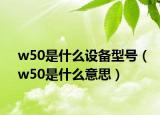 w50是什么设备型号（w50是什么意思）