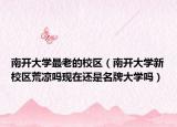 南开大学最老的校区（南开大学新校区荒凉吗现在还是名牌大学吗）