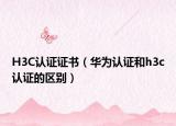 H3C认证证书（华为认证和h3c认证的区别）