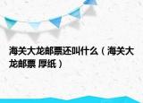 海关大龙邮票还叫什么（海关大龙邮票 厚纸）