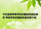今日更新苹果手机拦截的短信在哪里 苹果手机拦截的短信位置介绍
