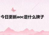 今日更新aoc是什么牌子
