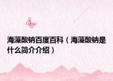 海藻酸钠百度百科（海藻酸钠是什么简介介绍）