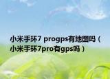 小米手环7 progps有地图吗（小米手环7pro有gps吗）