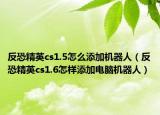 反恐精英cs1.5怎么添加机器人（反恐精英cs1.6怎样添加电脑机器人）